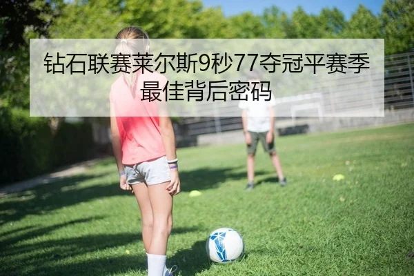 钻石联赛莱尔斯9秒77夺冠平赛季最佳背后密码