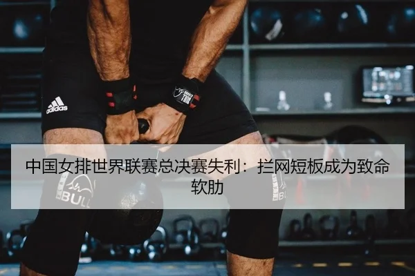中国女排世界联赛总决赛失利：拦网短板成为致命软肋 | yaxin